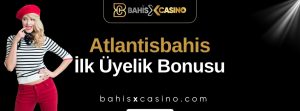 Atlantisbahis İlk Üyelik Bonusu